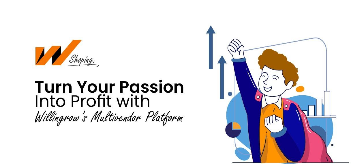 Turn Your Passion Into Profit with Willingrow’s Multi vendor Platform